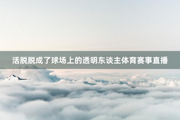 活脱脱成了球场上的透明东谈主体育赛事直播