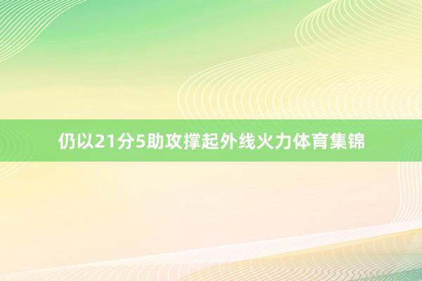仍以21分5助攻撑起外线火力体育集锦