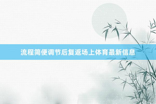流程简便调节后复返场上体育最新信息