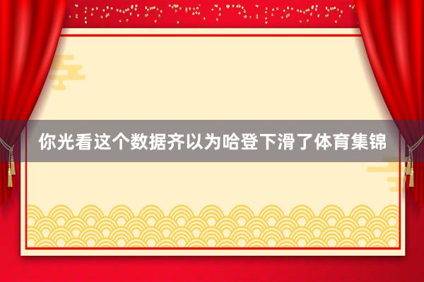 你光看这个数据齐以为哈登下滑了体育集锦
