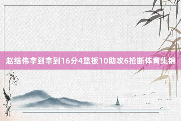 赵继伟拿到拿到16分4篮板10助攻6抢断体育集锦