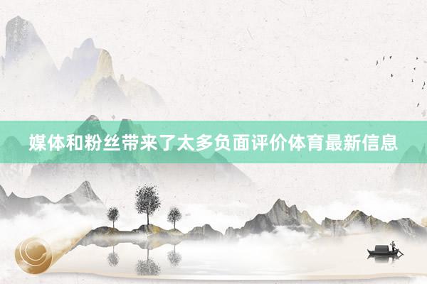 媒体和粉丝带来了太多负面评价体育最新信息