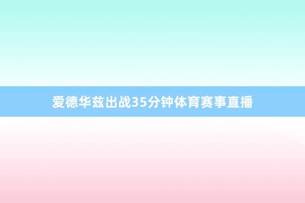 爱德华兹出战35分钟体育赛事直播