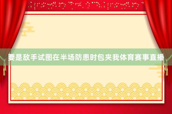 要是敌手试图在半场防患时包夹我体育赛事直播