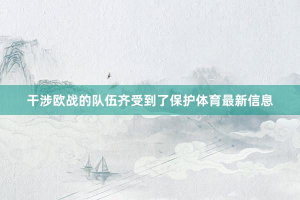 干涉欧战的队伍齐受到了保护体育最新信息