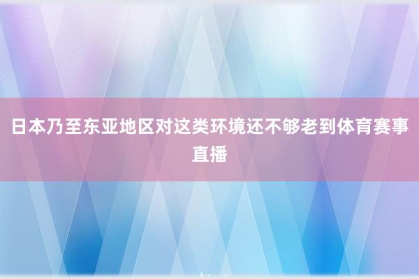 日本乃至东亚地区对这类环境还不够老到体育赛事直播