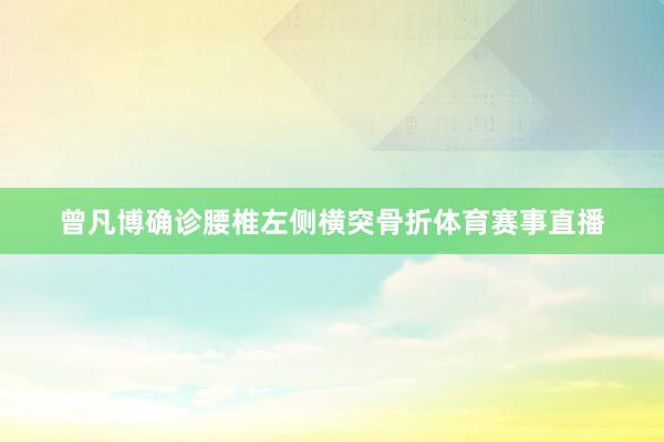 曾凡博确诊腰椎左侧横突骨折体育赛事直播