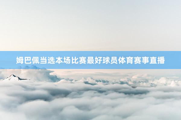 姆巴佩当选本场比赛最好球员体育赛事直播