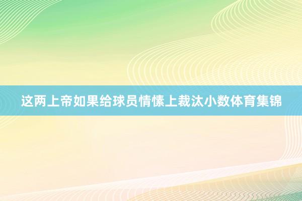 这两上帝如果给球员情愫上裁汰小数体育集锦