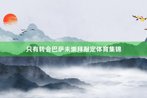只有转会巴萨未崇拜敲定体育集锦