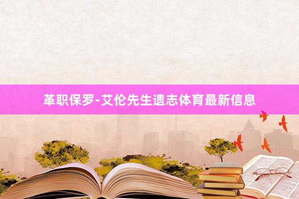 革职保罗-艾伦先生遗志体育最新信息