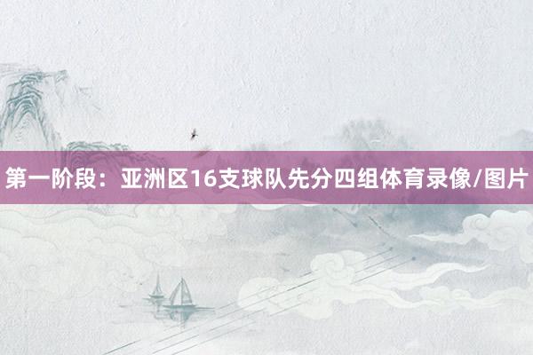 第一阶段：亚洲区16支球队先分四组体育录像/图片