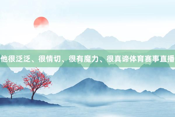 他很泛泛、很情切、很有魔力、很真谛体育赛事直播