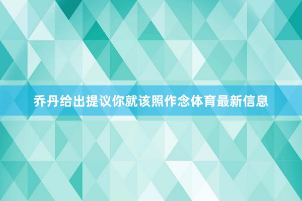 乔丹给出提议你就该照作念体育最新信息