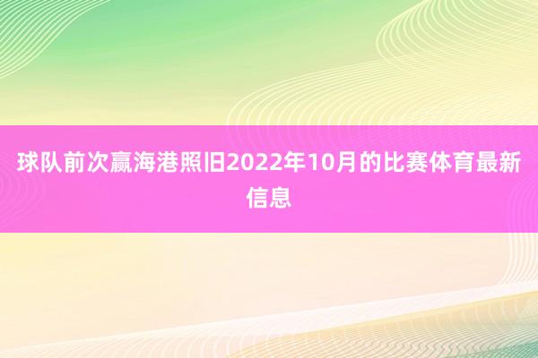 球队前次赢海港照旧2022年10月的比赛体育最新信息