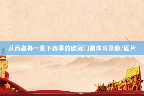 从而赢得一张下赛季的欧冠门票体育录像/图片