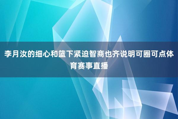 李月汝的细心和篮下紧迫智商也齐说明可圈可点体育赛事直播
