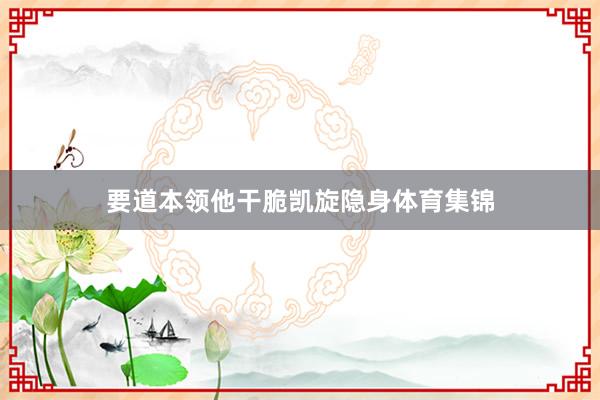 要道本领他干脆凯旋隐身体育集锦
