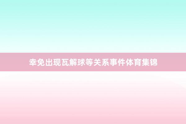 幸免出现瓦解球等关系事件体育集锦