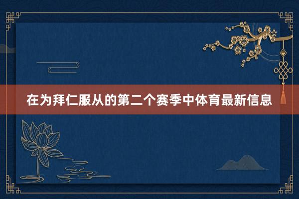 在为拜仁服从的第二个赛季中体育最新信息