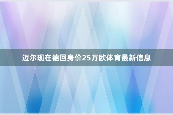 迈尔现在德回身价25万欧体育最新信息