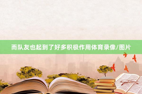 而队友也起到了好多积极作用体育录像/图片