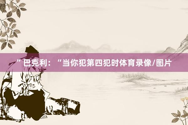 ”巴克利：“当你犯第四犯时体育录像/图片