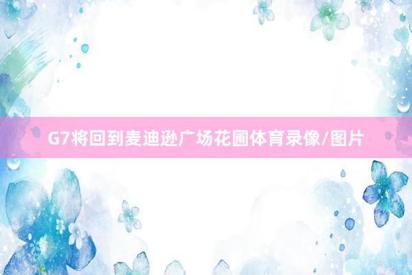 G7将回到麦迪逊广场花圃体育录像/图片