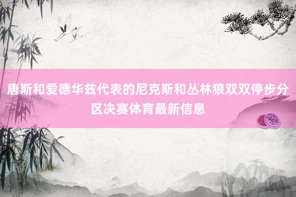 唐斯和爱德华兹代表的尼克斯和丛林狼双双停步分区决赛体育最新信息