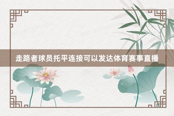走路者球员托平连接可以发达体育赛事直播