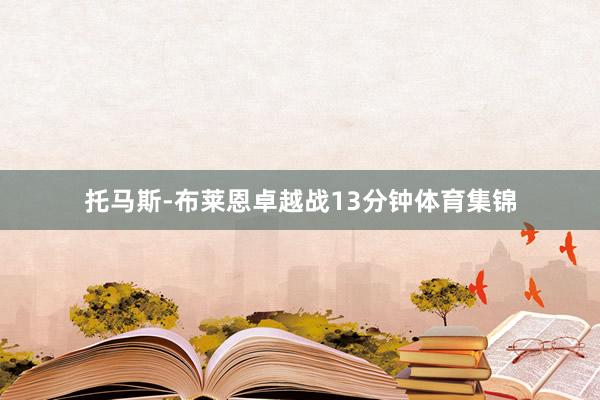 托马斯-布莱恩卓越战13分钟体育集锦