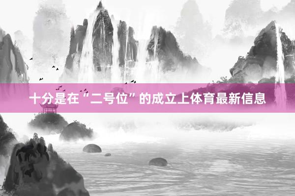 十分是在“二号位”的成立上体育最新信息