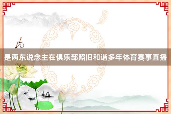 是两东说念主在俱乐部照旧和谐多年体育赛事直播