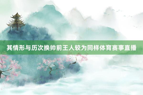 其情形与历次换帅前王人较为同样体育赛事直播