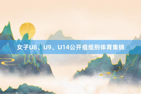 女子U8、U9、U14公开组组别体育集锦