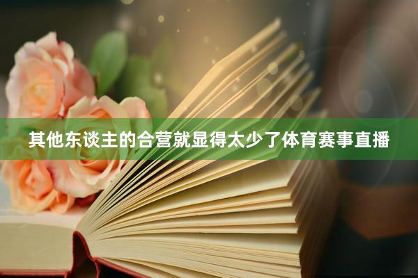 其他东谈主的合营就显得太少了体育赛事直播