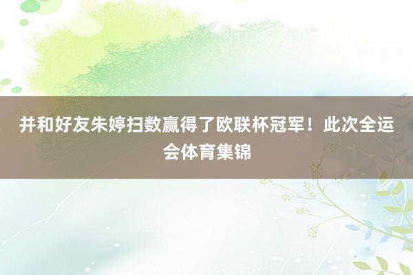 并和好友朱婷扫数赢得了欧联杯冠军！　　此次全运会体育集锦