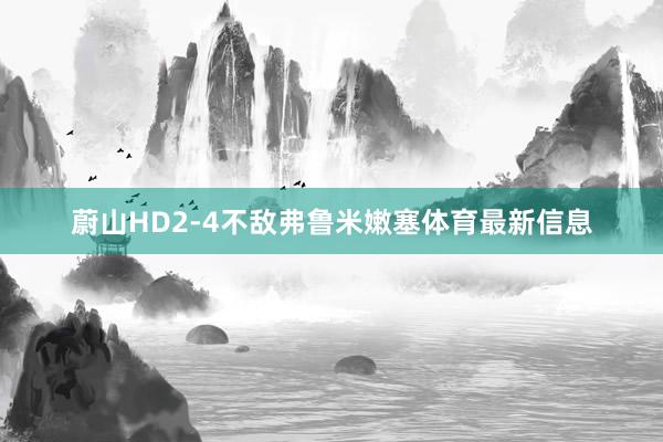蔚山HD2-4不敌弗鲁米嫩塞体育最新信息
