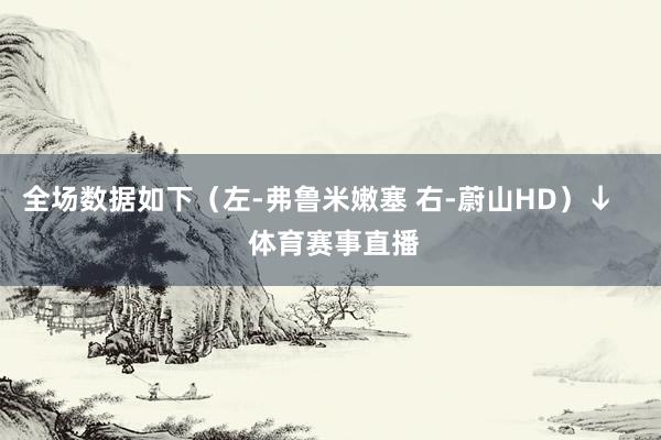全场数据如下（左-弗鲁米嫩塞 右-蔚山HD）↓    体育赛事直播