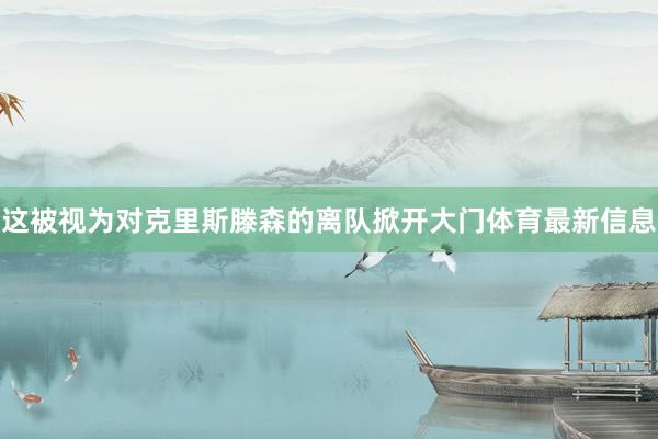 这被视为对克里斯滕森的离队掀开大门体育最新信息