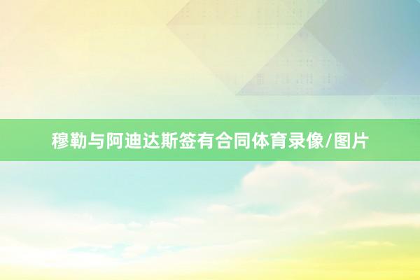 穆勒与阿迪达斯签有合同体育录像/图片