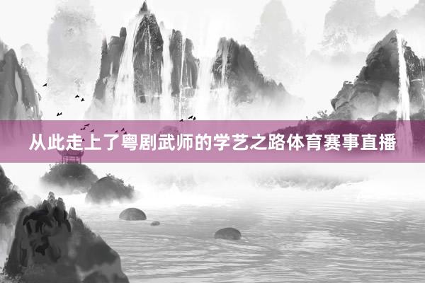 从此走上了粤剧武师的学艺之路体育赛事直播
