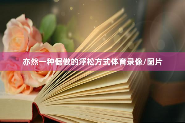 亦然一种倨傲的浮松方式体育录像/图片
