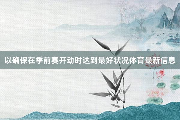 以确保在季前赛开动时达到最好状况体育最新信息