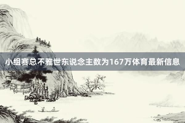 小组赛总不雅世东说念主数为167万体育最新信息