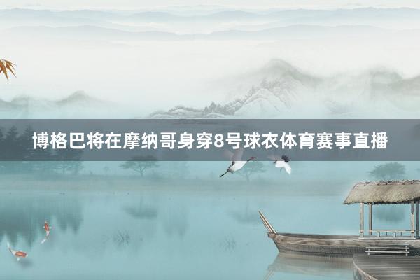 博格巴将在摩纳哥身穿8号球衣体育赛事直播