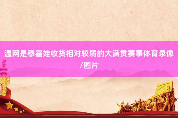 温网是穆霍娃收货相对较弱的大满贯赛事体育录像/图片