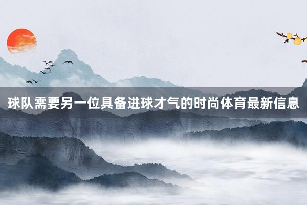 球队需要另一位具备进球才气的时尚体育最新信息