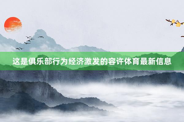这是俱乐部行为经济激发的容许体育最新信息