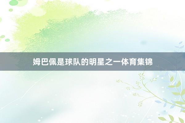 姆巴佩是球队的明星之一体育集锦